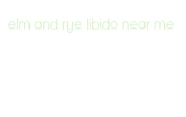 elm and rye libido near me