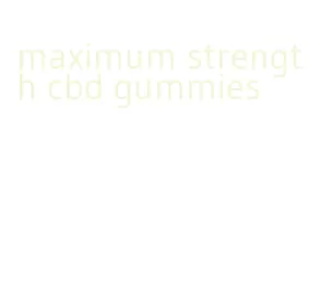maximum strength cbd gummies