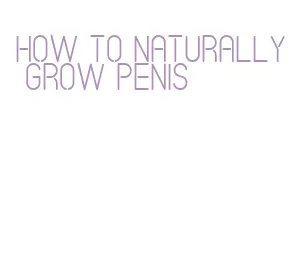 how to naturally grow penis