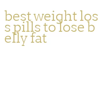 best weight loss pills to lose belly fat