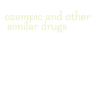 ozempic and other similar drugs