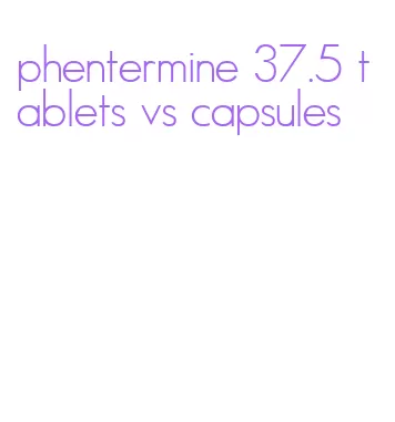 phentermine 37.5 tablets vs capsules
