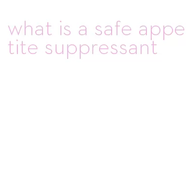 what is a safe appetite suppressant