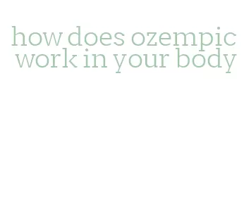 how does ozempic work in your body