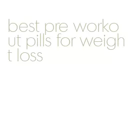 best pre workout pills for weight loss