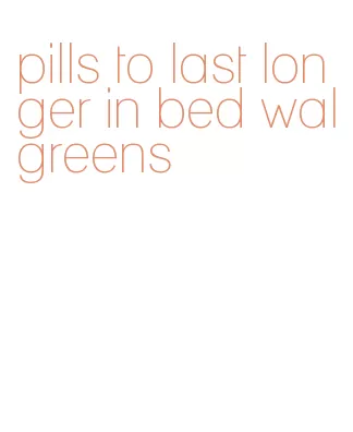 pills to last longer in bed walgreens