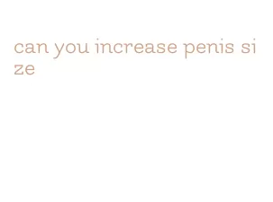 can you increase penis size