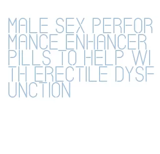 male sex performance enhancer pills to help with erectile dysfunction