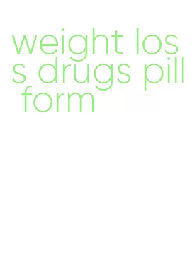 weight loss drugs pill form