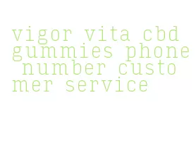 vigor vita cbd gummies phone number customer service