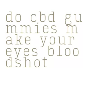 do cbd gummies make your eyes bloodshot