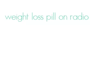 weight loss pill on radio