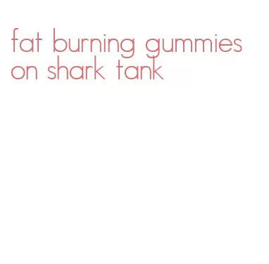 fat burning gummies on shark tank