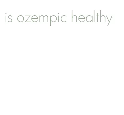 is ozempic healthy