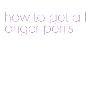 how to get a longer penis