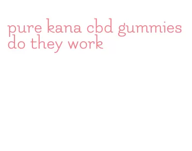 pure kana cbd gummies do they work
