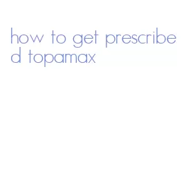 how to get prescribed topamax