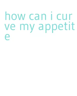 how can i curve my appetite