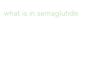 what is in semaglutide