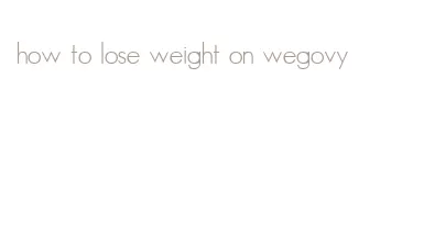 how to lose weight on wegovy