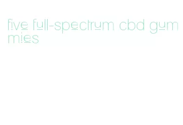 five full-spectrum cbd gummies