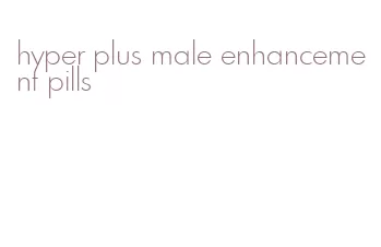 hyper plus male enhancement pills