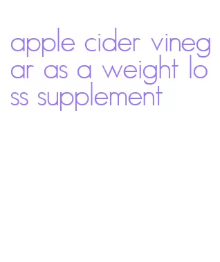 apple cider vinegar as a weight loss supplement