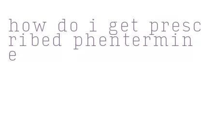 how do i get prescribed phentermine