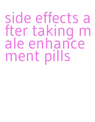 side effects after taking male enhancement pills