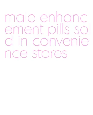 male enhancement pills sold in convenience stores