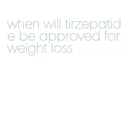 when will tirzepatide be approved for weight loss