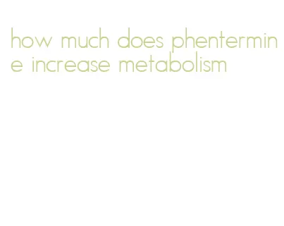 how much does phentermine increase metabolism