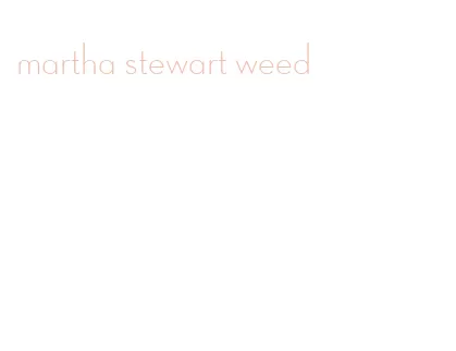 martha stewart weed