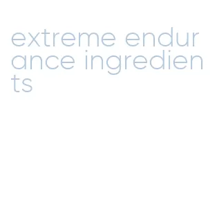 extreme endurance ingredients