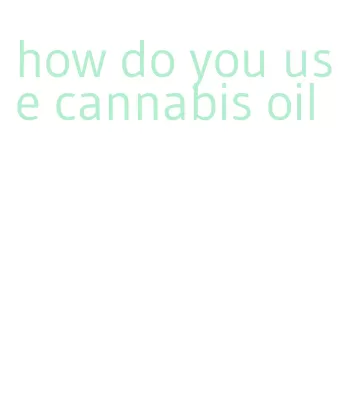 how do you use cannabis oil