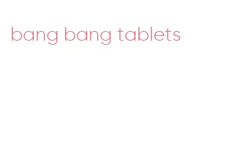 bang bang tablets