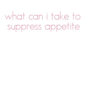 what can i take to suppress appetite
