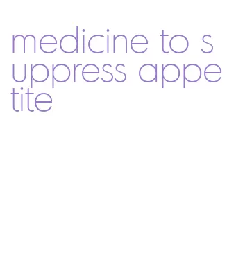 medicine to suppress appetite