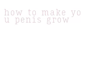 how to make you penis grow
