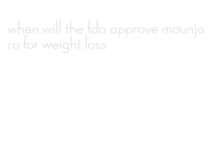 when will the fda approve mounjaro for weight loss