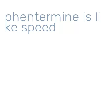 phentermine is like speed