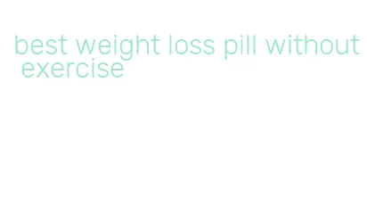best weight loss pill without exercise