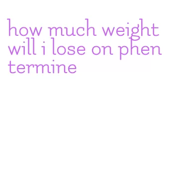 how much weight will i lose on phentermine