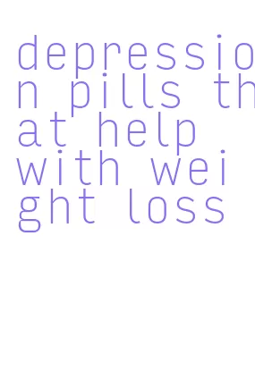 depression pills that help with weight loss