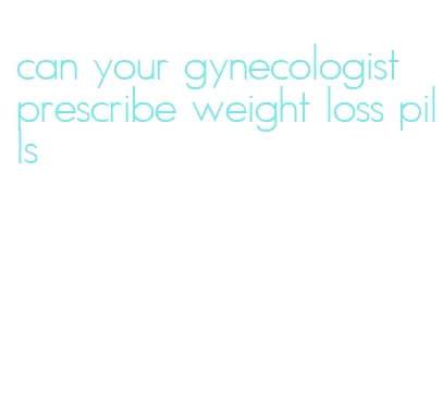 can your gynecologist prescribe weight loss pills