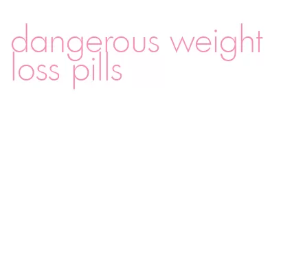 dangerous weight loss pills
