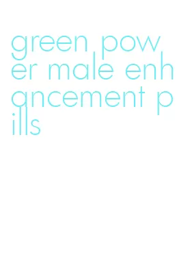 green power male enhancement pills