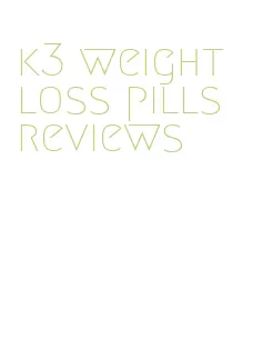 k3 weight loss pills reviews