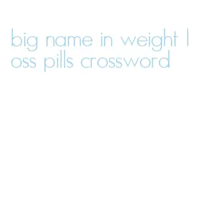 big name in weight loss pills crossword