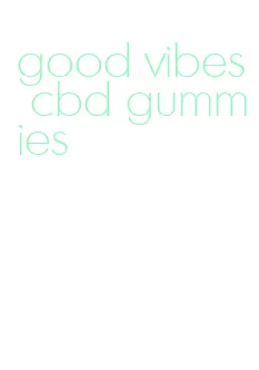 good vibes cbd gummies
